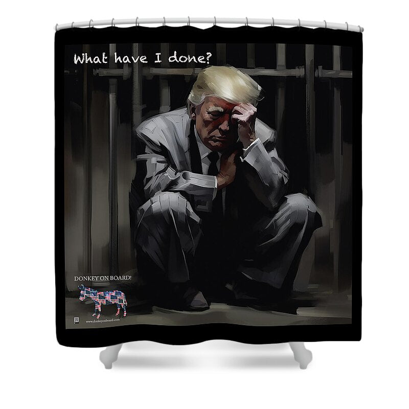 What Have I done? - Shower Curtain