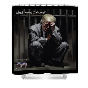 What Have I done? - Shower Curtain